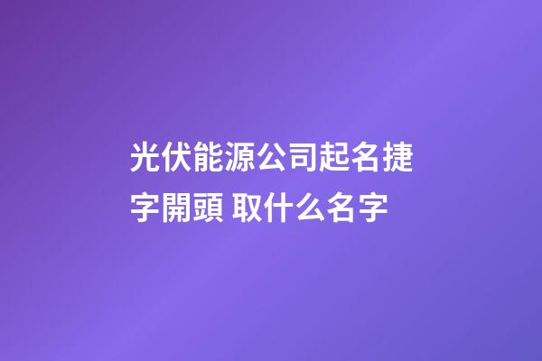 光伏能源公司起名捷字開頭 取什么名字-第1張-公司起名-玄機派